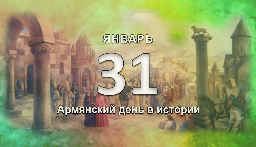 Армянский день в истории. 31 январь