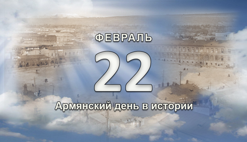 Армянский день в истории. 22 февраля