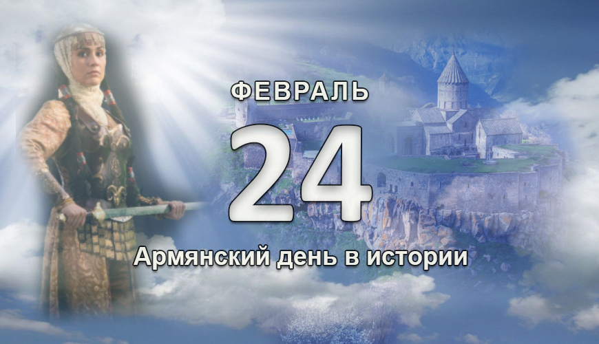 Армянский день в истории. 24 февраль