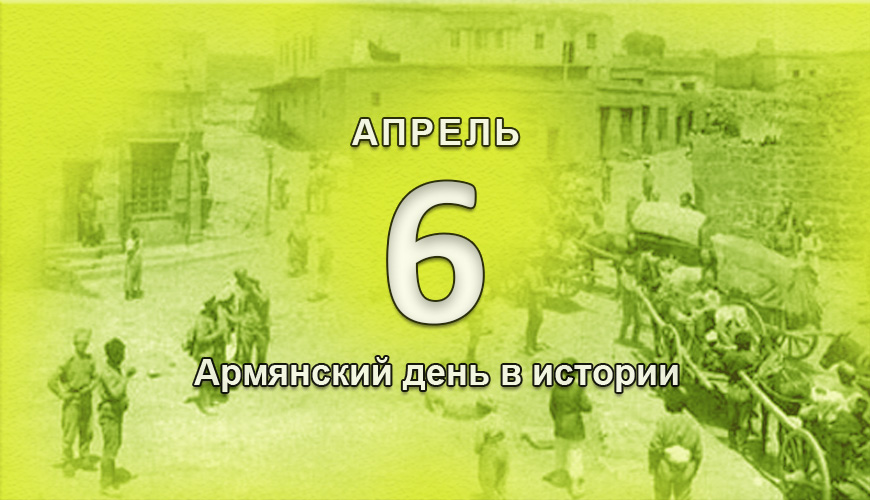 Армянский день в истории. 6 апрель