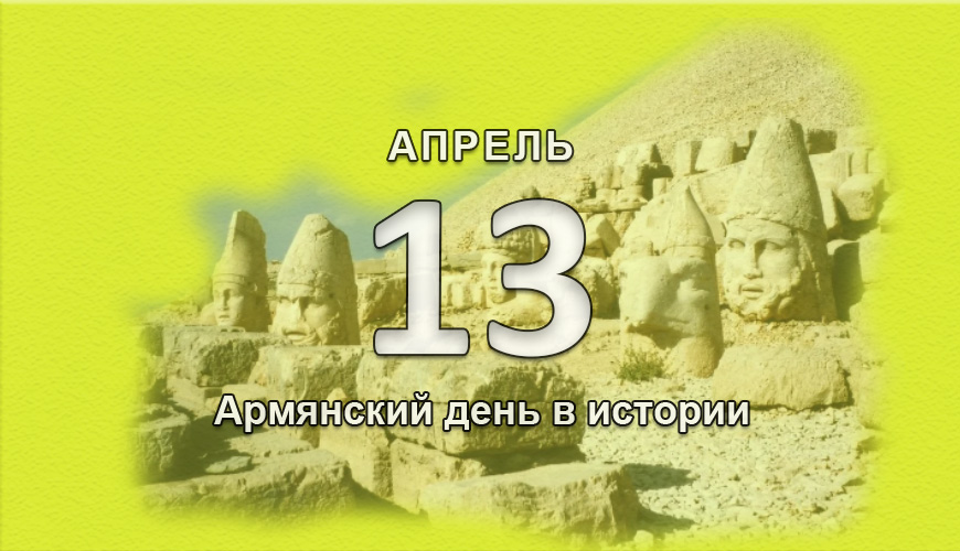 Армянский день в истории. 13 апрель