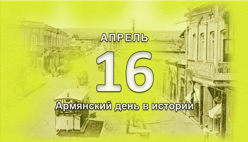 Армянский день в истории. 16 апрель