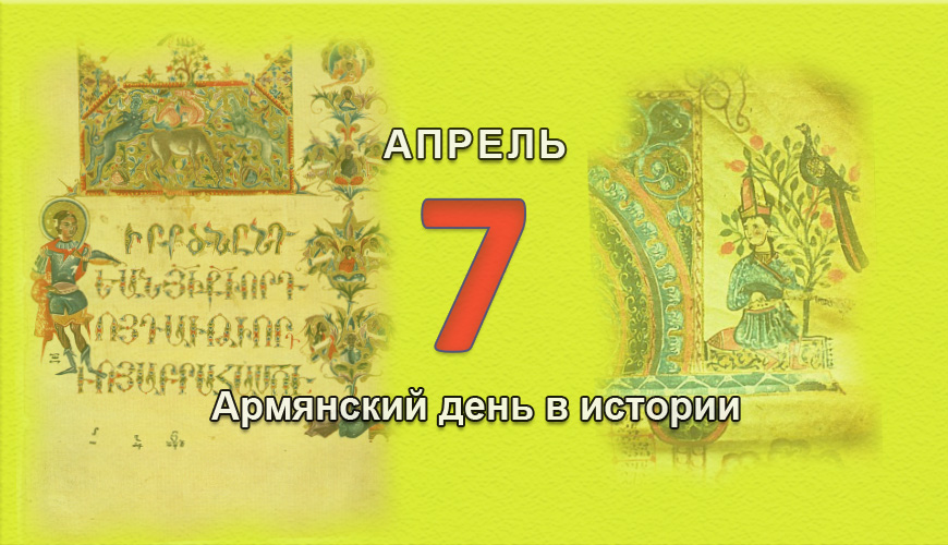 Армянский день в истории. 7 апрель
