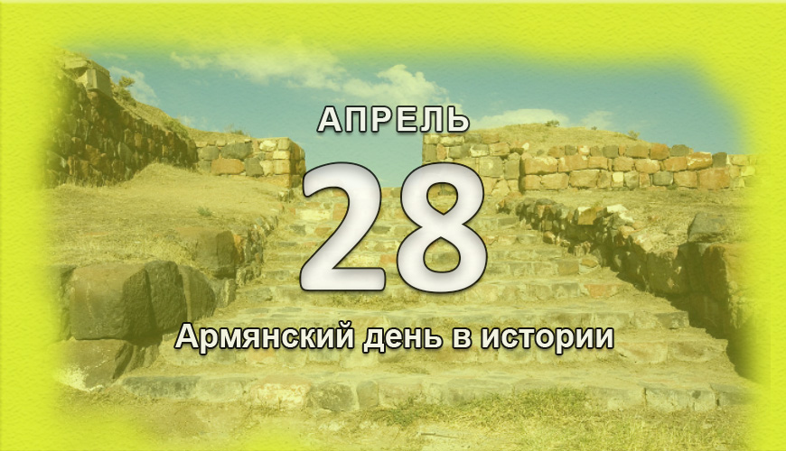 Армянский день в истории. 28 апрель