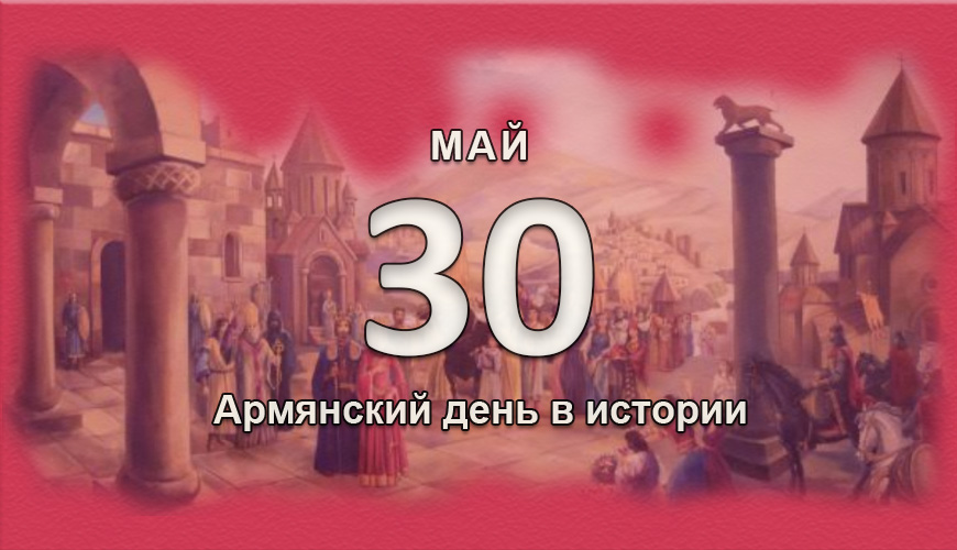 Армянский день в истории. 30 май