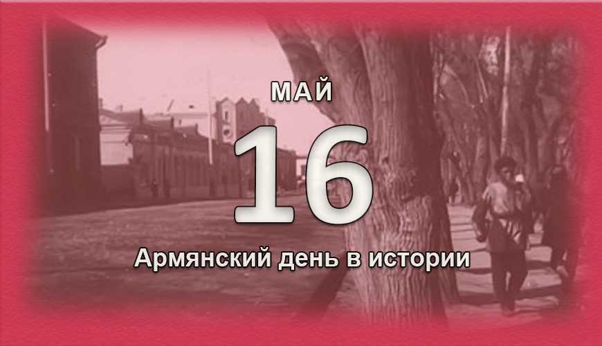 Армянский день в истории. 16 май