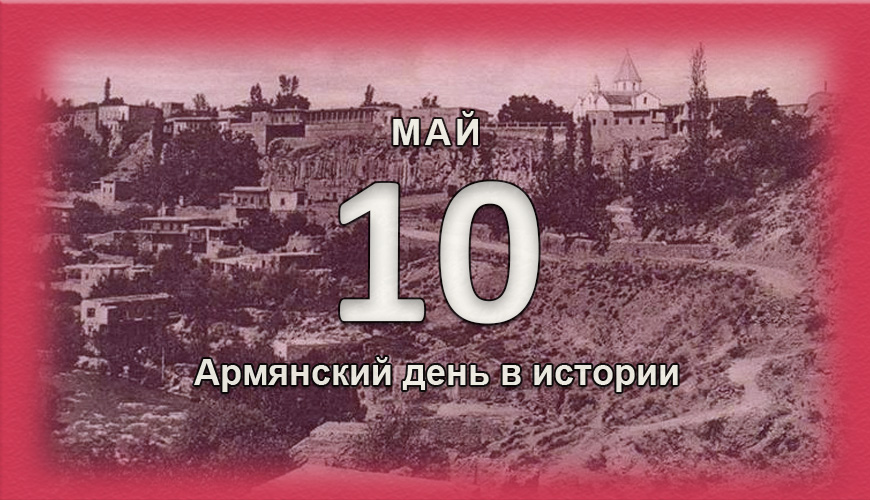 Армянский день в истории. 10 май