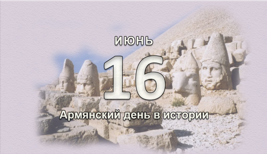 Армянский день в истории. 16 июнь