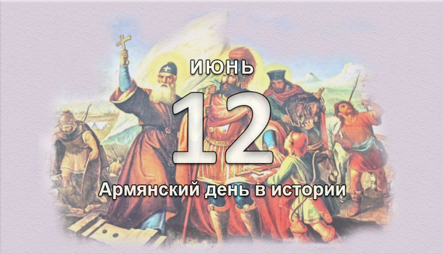 Армянский день в истории. 12 июнь