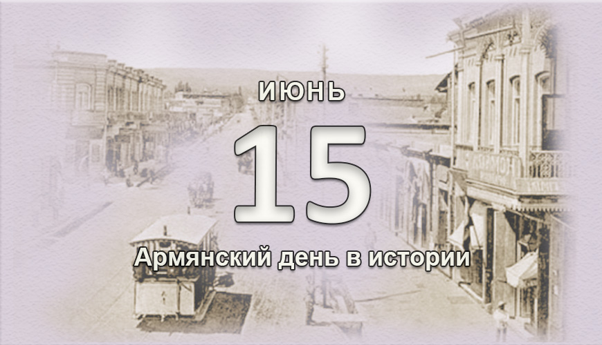 Армянский день в истории. 15 июнь