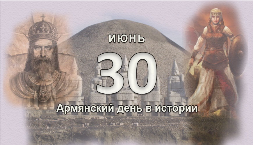 Армянский день в истории. 30 июнь