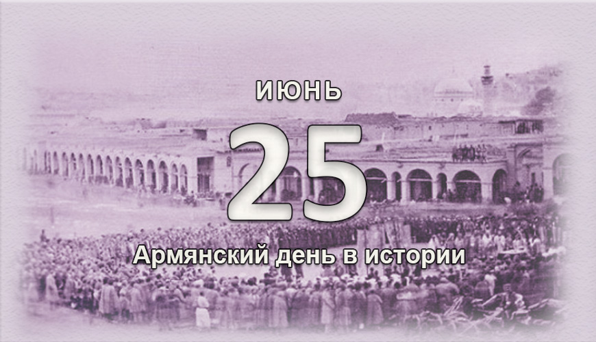 Армянский день в истории. 25 июнь