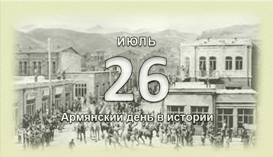 Армянский день в истории. 26 июль