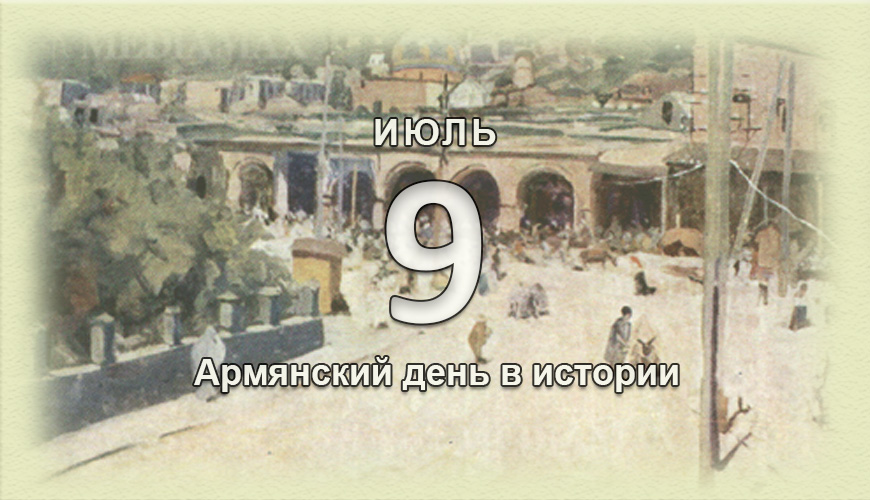 Армянский день в истории. 9 июль