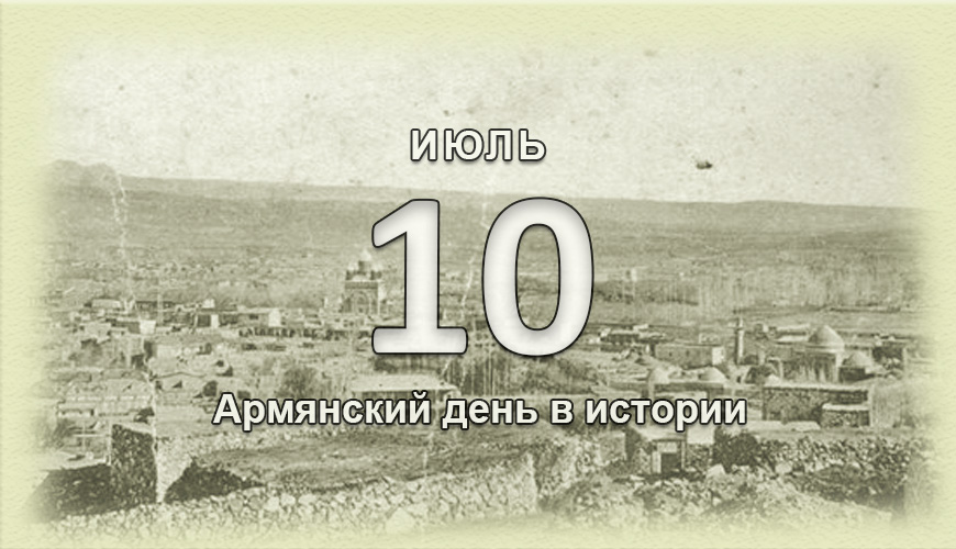 Армянский день в истории. 10 июль