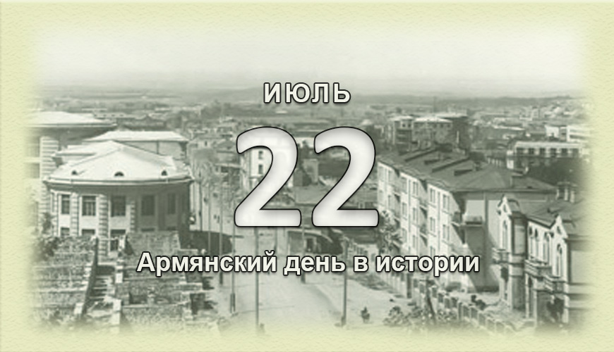 Армянский день в истории. 22 июль
