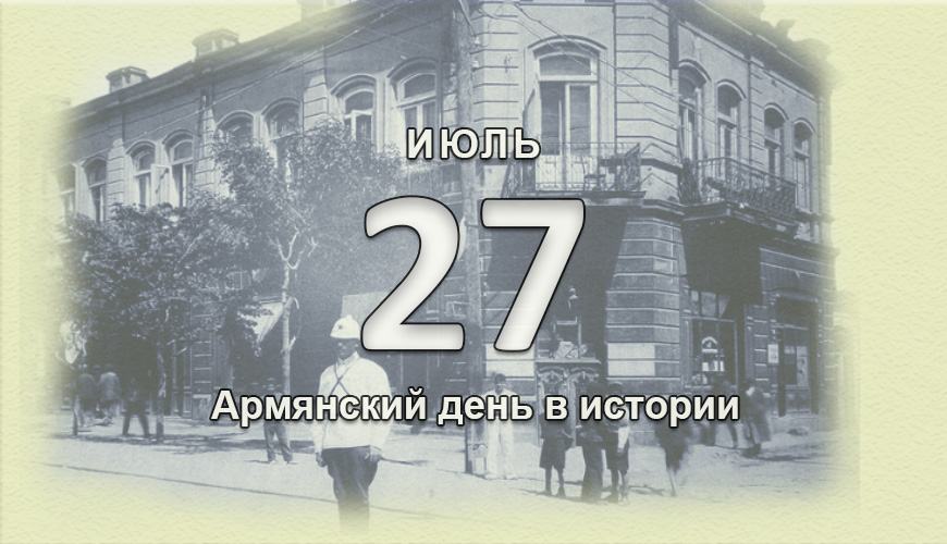 Армянский день в истории. 27 июль