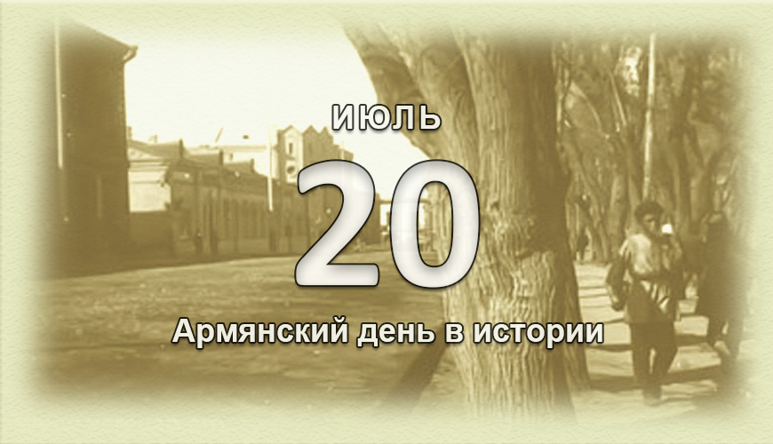 Армянский день в истории. 20 июль
