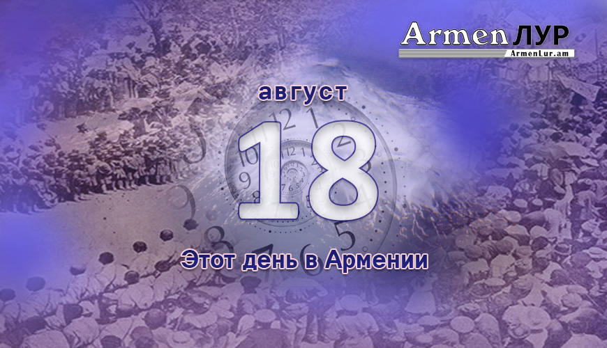 Армянский день в истории. 18-ое августа