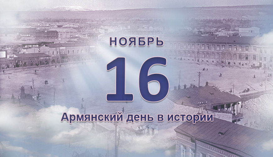 Армянский день в истории. 16 ноябрь