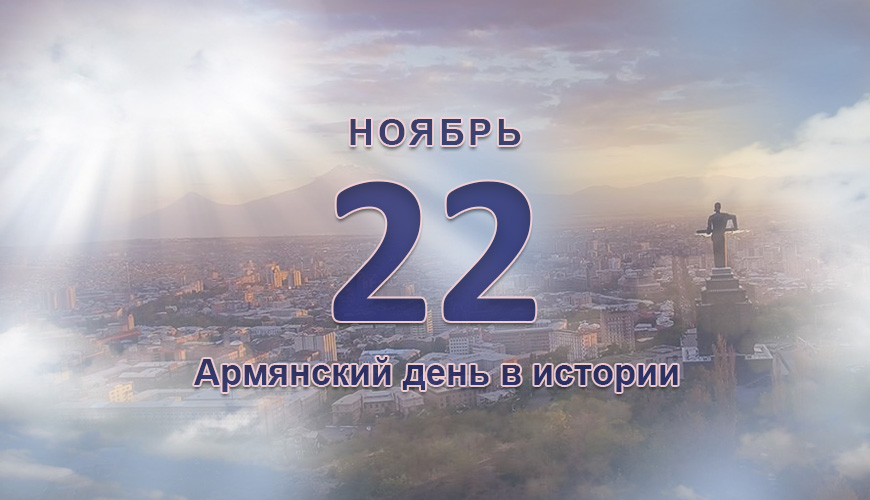 Армянский день в истории. 22 ноябрь